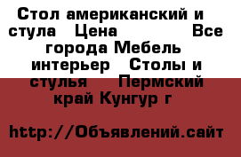 Стол американский и 2 стула › Цена ­ 14 000 - Все города Мебель, интерьер » Столы и стулья   . Пермский край,Кунгур г.